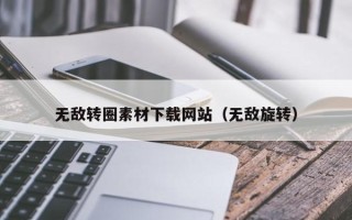 黔东南无敌转圈素材下载网站（无敌旋转）